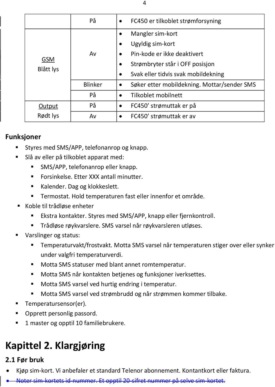 Slå av eller på tilkoblet apparat med: SMS/APP, telefonanrop eller knapp. Forsinkelse. Etter XXX antall minutter. Kalender. Dag og klokkeslett. Termostat.