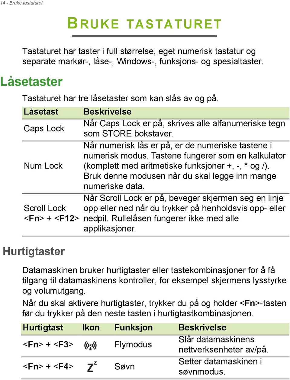 Når numerisk lås er på, er de numeriske tastene i numerisk modus. Tastene fungerer som en kalkulator Num Lock (komplett med aritmetiske funksjoner +, -, * og /).