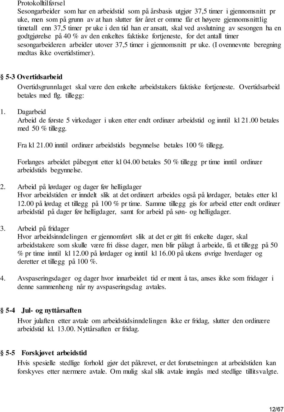 utover 37,5 timer i gjennomsnitt pr uke. (I ovennevnte beregning medtas ikke overtidstimer). 5-3 Overtidsarbeid Overtidsgrunnlaget skal være den enkelte arbeidstakers faktiske fortjeneste.