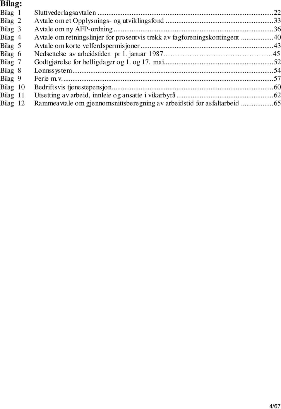.. 43 Bilag 6 Nedsettelse av arbeidstiden pr 1. januar 1987.45 Bilag 7 Godtgjørelse for helligdager og 1. og 17. mai... 52 Bilag 8 Lønnssystem.