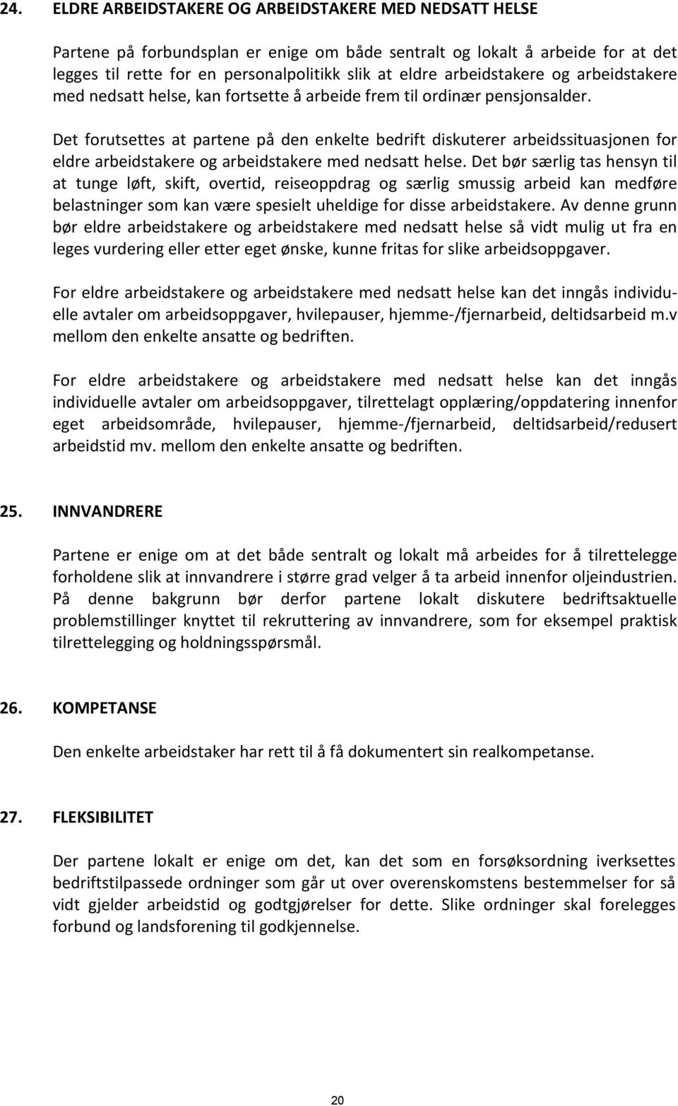 Det forutsettes at partene på den enkelte bedrift diskuterer arbeidssituasjonen for eldre arbeidstakere og arbeidstakere med nedsatt helse.