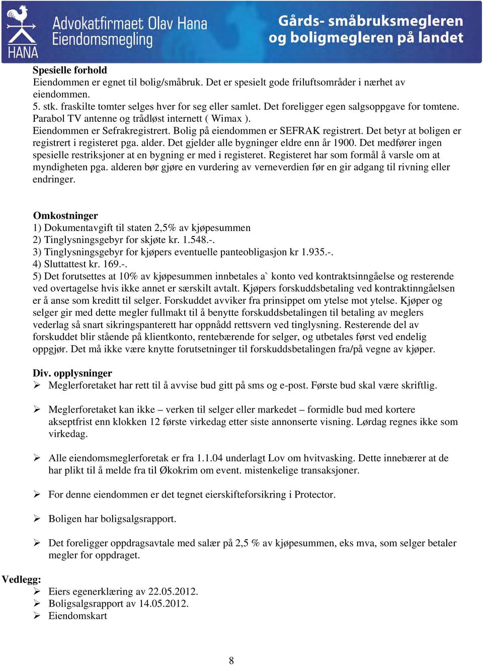 Det betyr at boligen er registrert i registeret pga. alder. Det gjelder alle bygninger eldre enn år 1900. Det medfører ingen spesielle restriksjoner at en bygning er med i registeret.