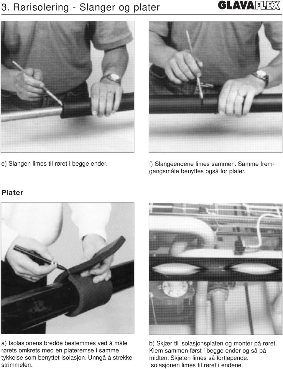 Plater a) Isolasjonens bredde bestemmes ved å måle rørets omkrets med en plateremse i samme tykkelse som benyttet