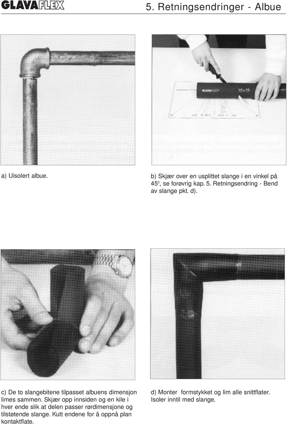 Retningsendring - Bend av slange pkt. d). c) De to slangebitene tilpasset albuens dimensjon limes sammen.
