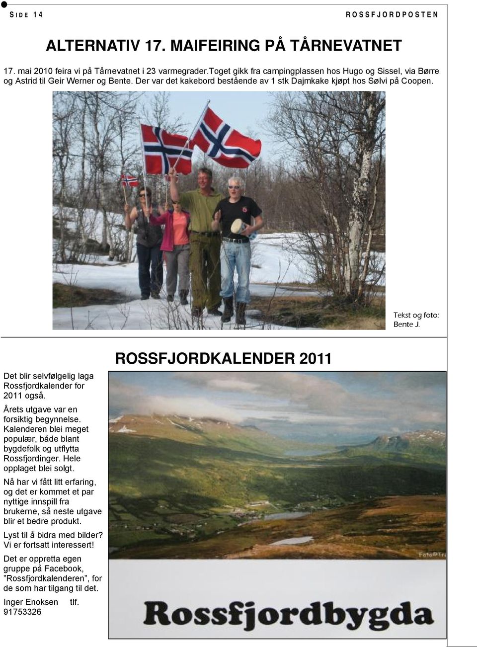 Årets utgave var en forsiktig begynnelse. Kalenderen blei meget populær, både blant bygdefolk og utflytta Rossfjordinger. Hele opplaget blei solgt.