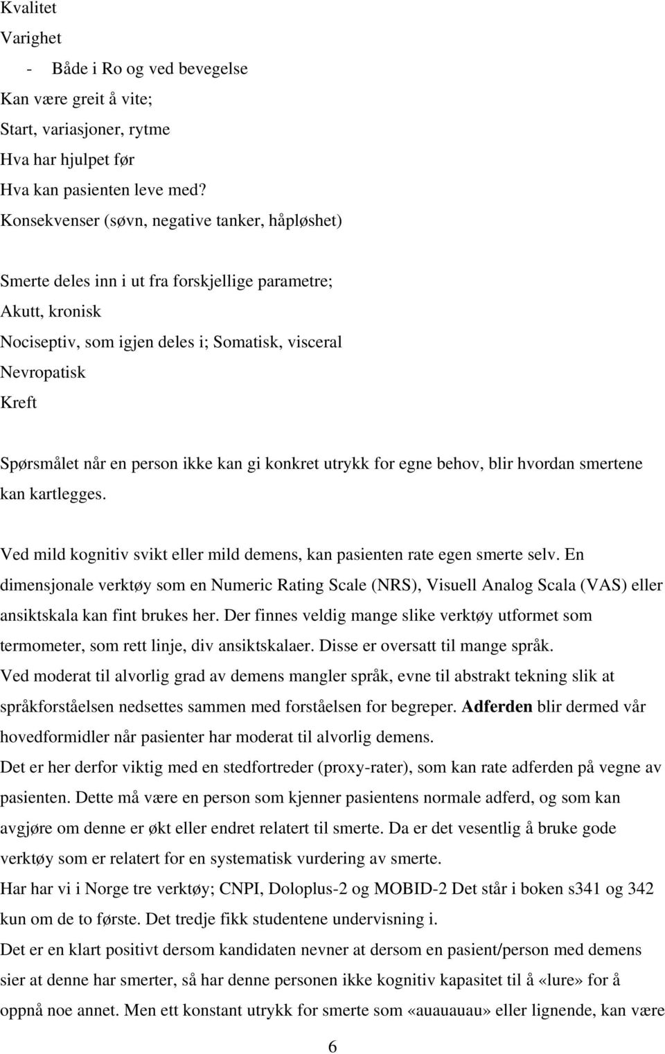 person ikke kan gi konkret utrykk for egne behov, blir hvordan smertene kan kartlegges. Ved mild kognitiv svikt eller mild demens, kan pasienten rate egen smerte selv.