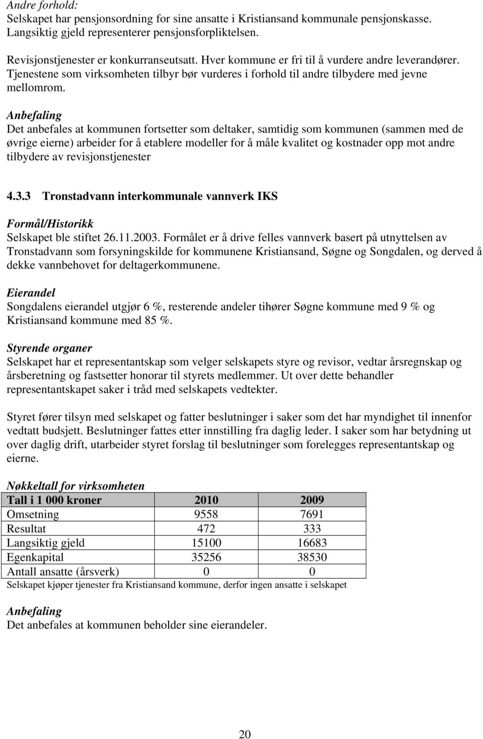 Anbefaling Det anbefales at kommunen fortsetter som deltaker, samtidig som kommunen (sammen med de øvrige eierne) arbeider for å etablere modeller for å måle kvalitet og kostnader opp mot andre