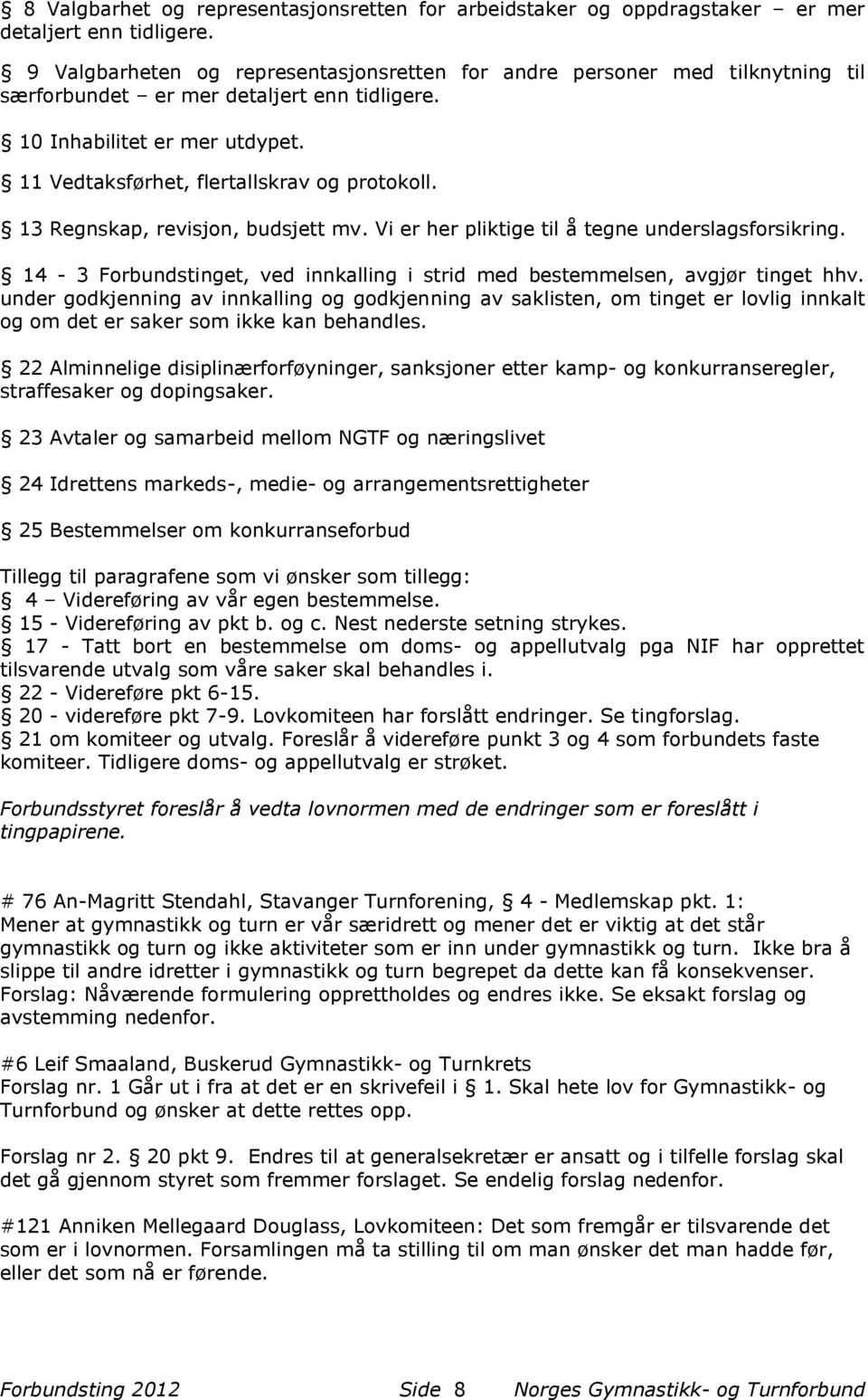 13 Regnskap, revisjon, budsjett mv. Vi er her pliktige til å tegne underslagsforsikring. 14-3 Forbundstinget, ved innkalling i strid med bestemmelsen, avgjør tinget hhv.