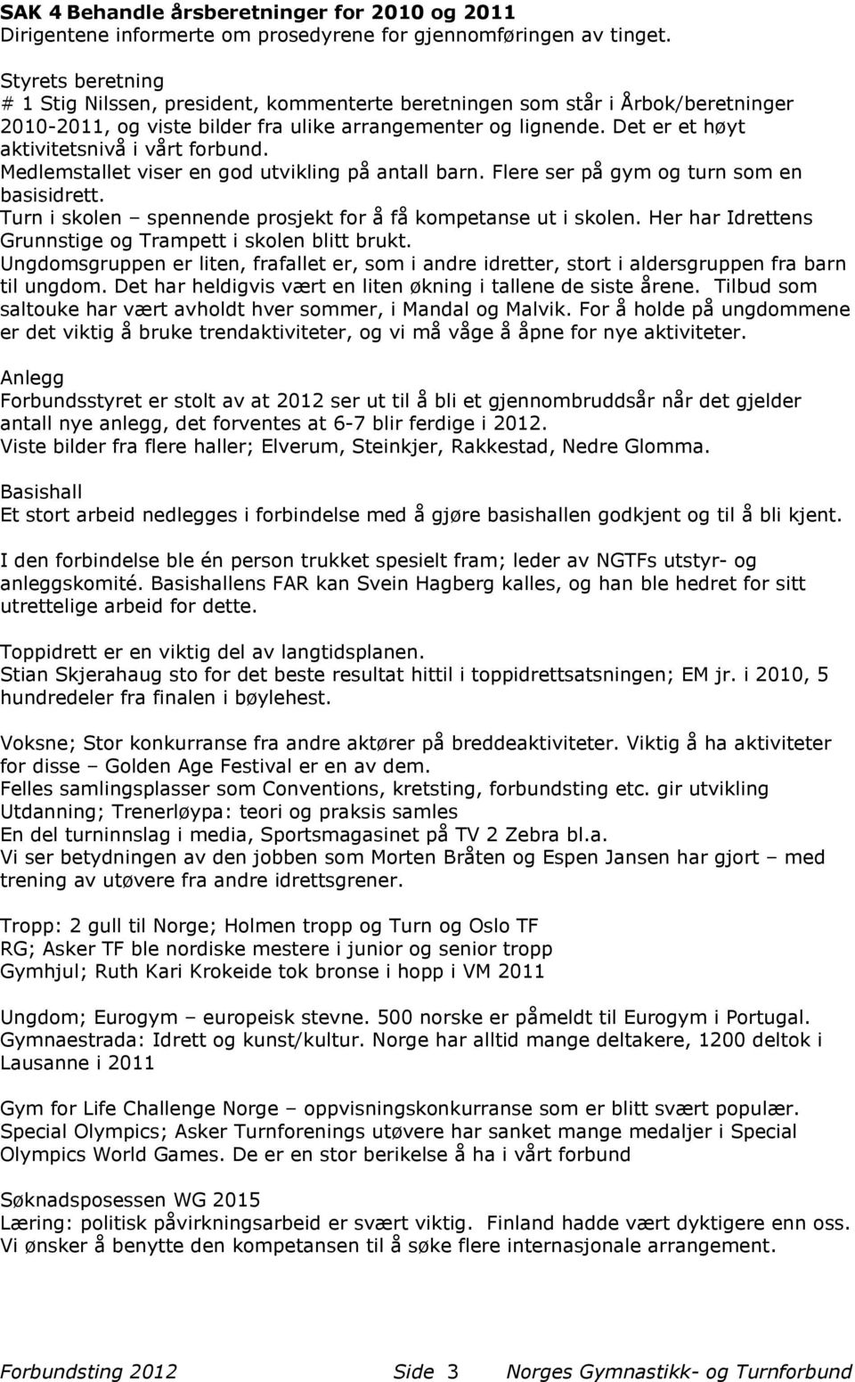 Det er et høyt aktivitetsnivå i vårt forbund. Medlemstallet viser en god utvikling på antall barn. Flere ser på gym og turn som en basisidrett.