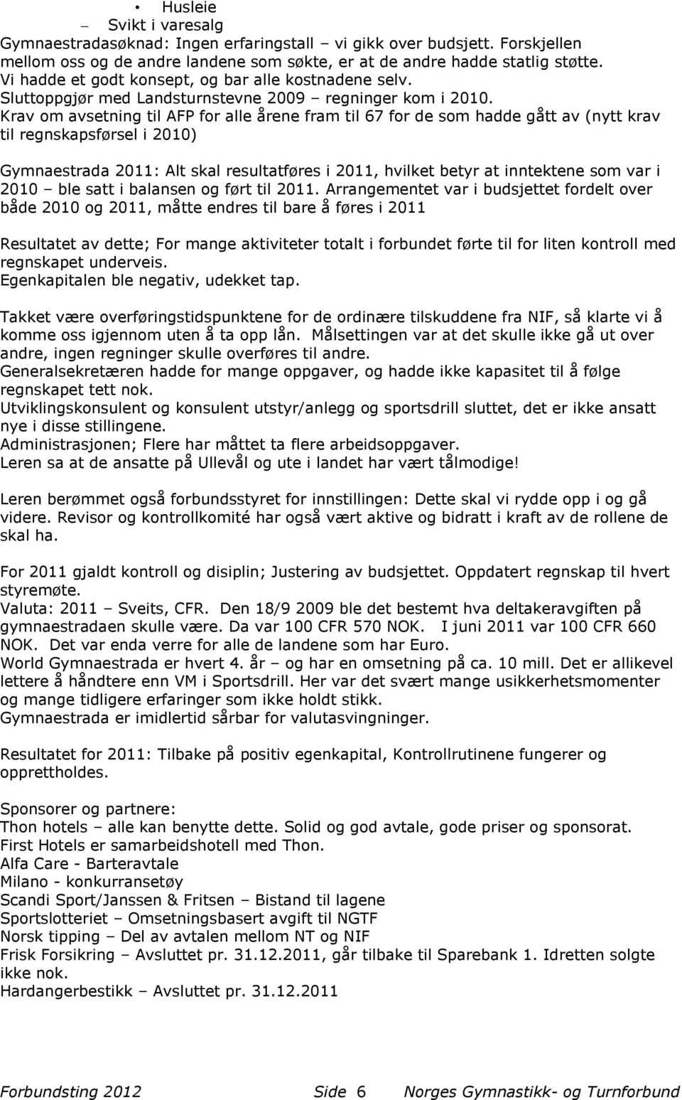 Krav om avsetning til AFP for alle årene fram til 67 for de som hadde gått av (nytt krav til regnskapsførsel i 2010) Gymnaestrada 2011: Alt skal resultatføres i 2011, hvilket betyr at inntektene som