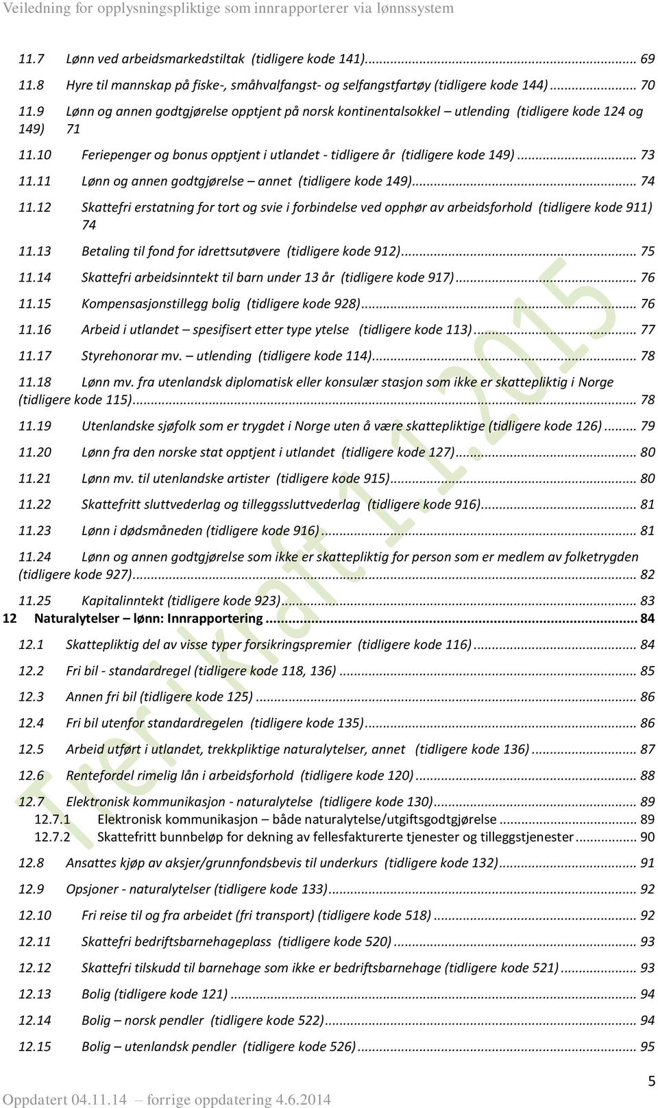 11 Lønn og annen godtgjørelse annet (tidligere kode 149)... 74 11.12 Skattefri erstatning for tort og svie i forbindelse ved opphør av arbeidsforhold (tidligere kode 911) 74 11.