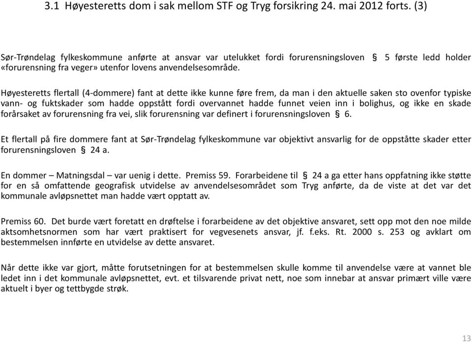 Høyesteretts flertall (4-dommere) fant at dette ikke kunne føre frem, da man i den aktuelle saken sto ovenfor typiske vann- og fuktskader som hadde oppstått fordi overvannet hadde funnet veien inn i