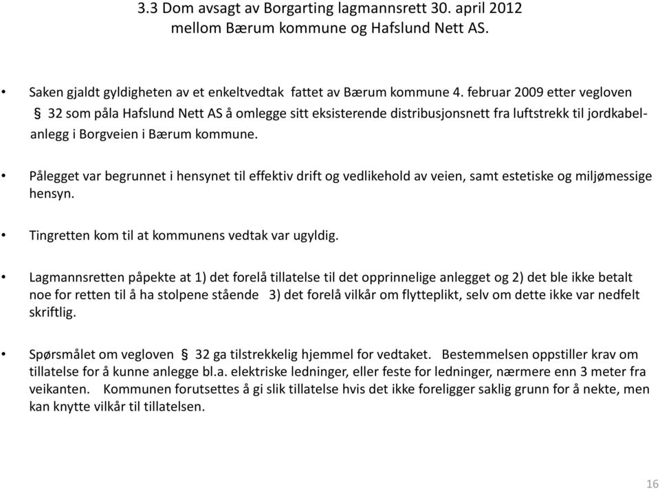 Pålegget var begrunnet i hensynet til effektiv drift og vedlikehold av veien, samt estetiske og miljømessige hensyn. Tingretten kom til at kommunens vedtak var ugyldig.