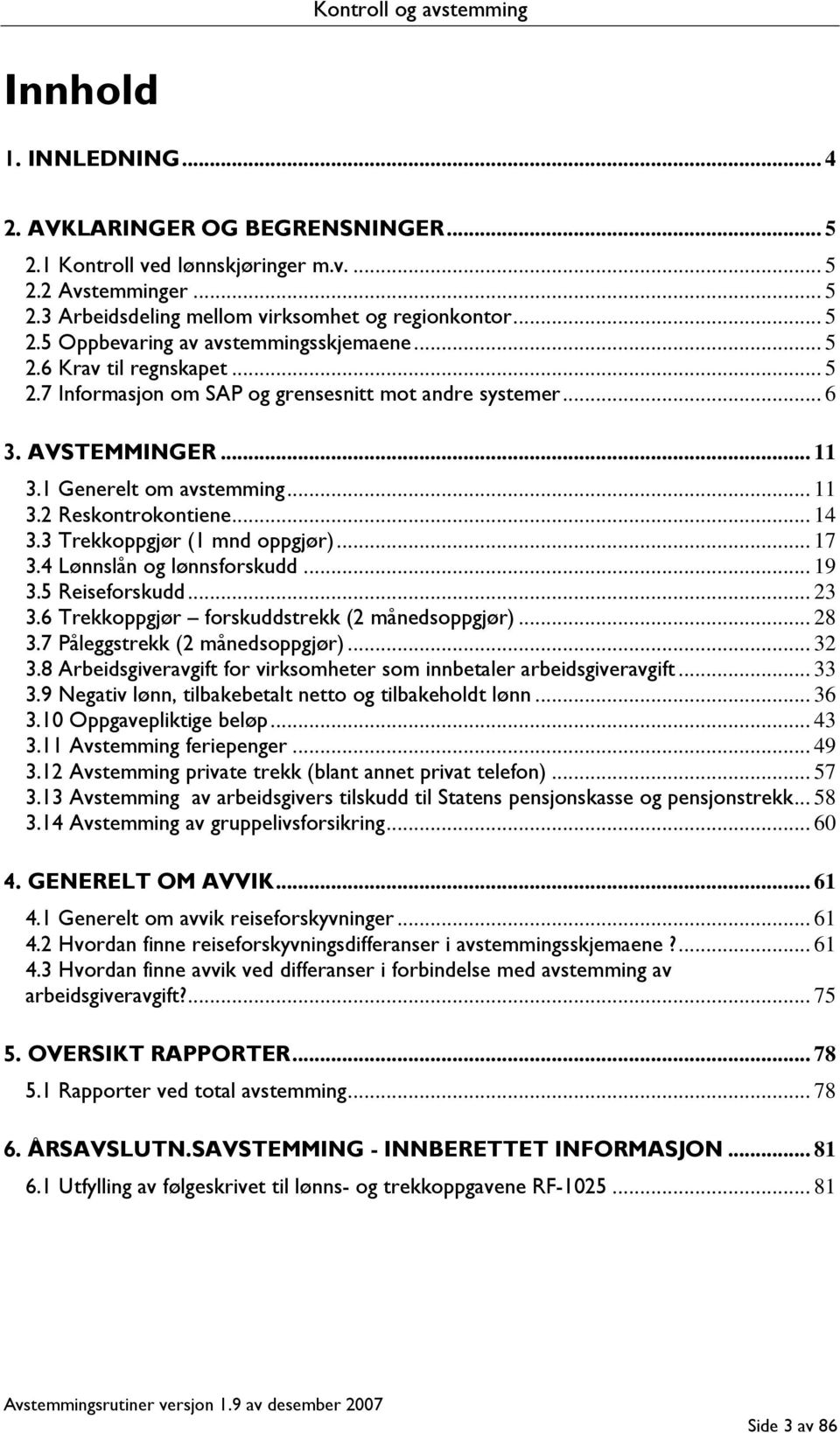 3 Trekkoppgjør (1 mnd oppgjør)... 17 3.4 Lønnslån og lønnsforskudd... 19 3.5 Reiseforskudd... 23 3.6 Trekkoppgjør forskuddstrekk (2 månedsoppgjør)... 28 3.7 Påleggstrekk (2 månedsoppgjør)... 32 3.