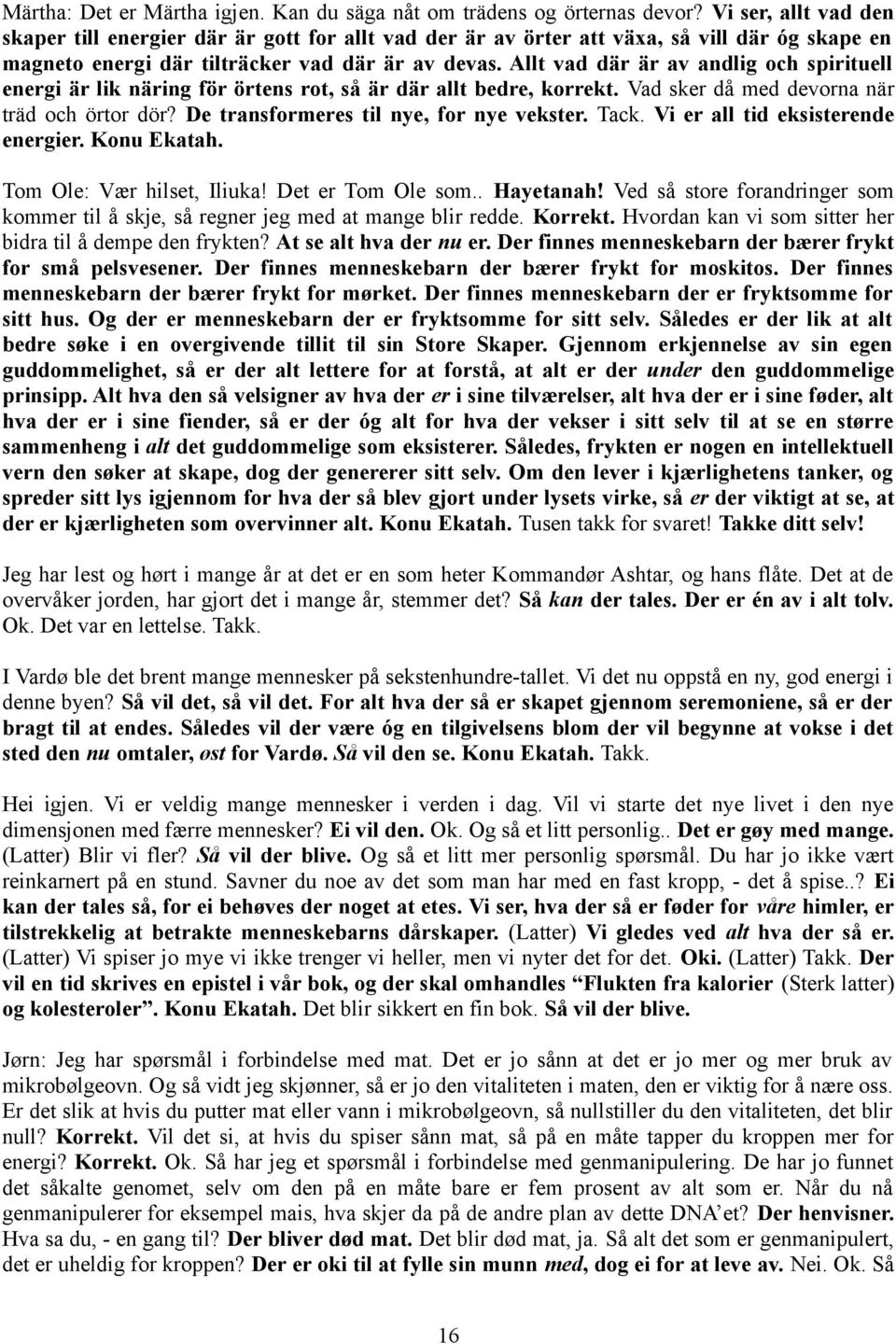 Allt vad där är av andlig och spirituell energi är lik näring för örtens rot, så är där allt bedre, korrekt. Vad sker då med devorna när träd och örtor dör? De transformeres til nye, for nye vekster.