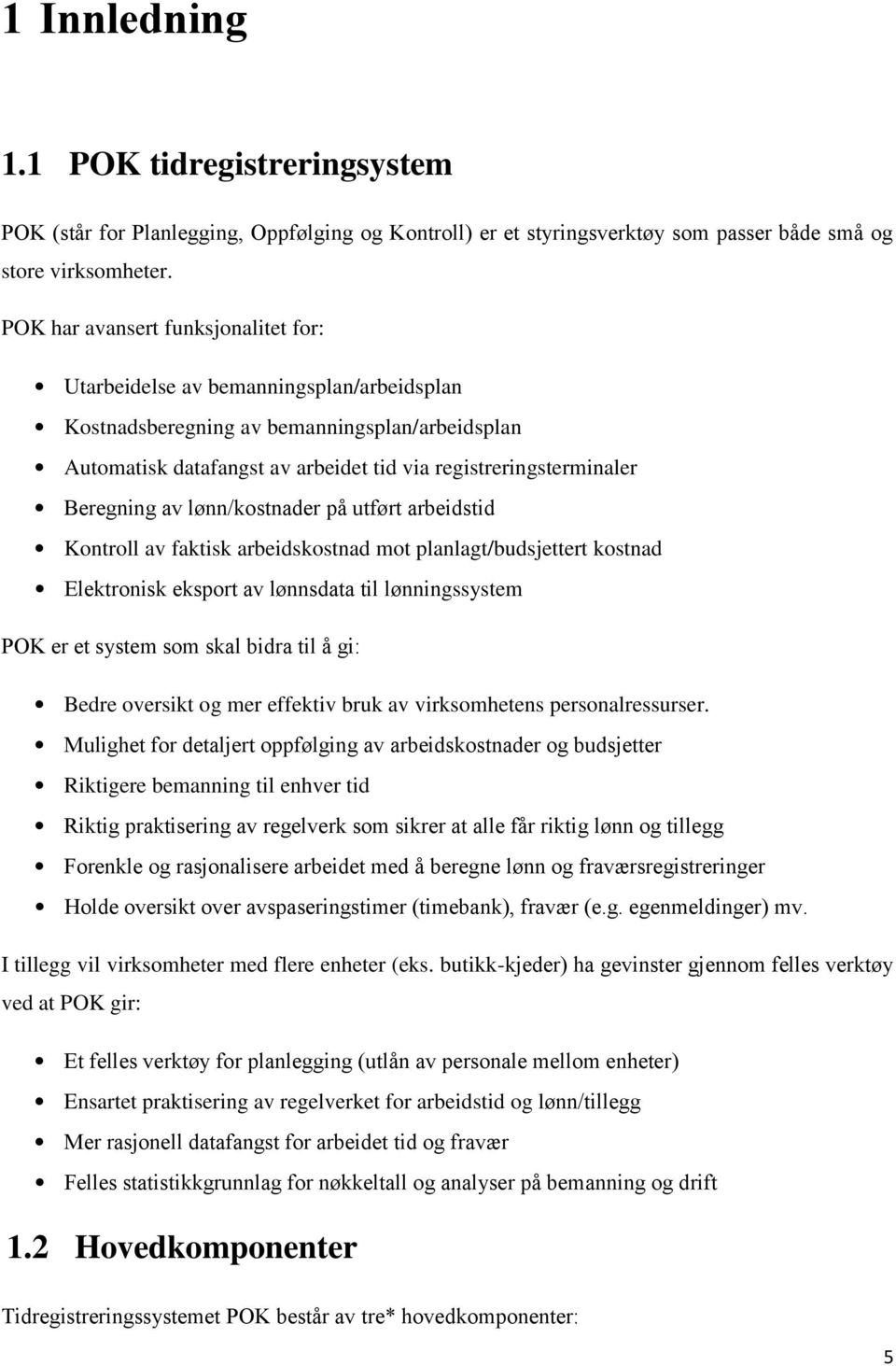 Beregning av lønn/kostnader på utført arbeidstid Kontroll av faktisk arbeidskostnad mot planlagt/budsjettert kostnad Elektronisk eksport av lønnsdata til lønningssystem POK er et system som skal