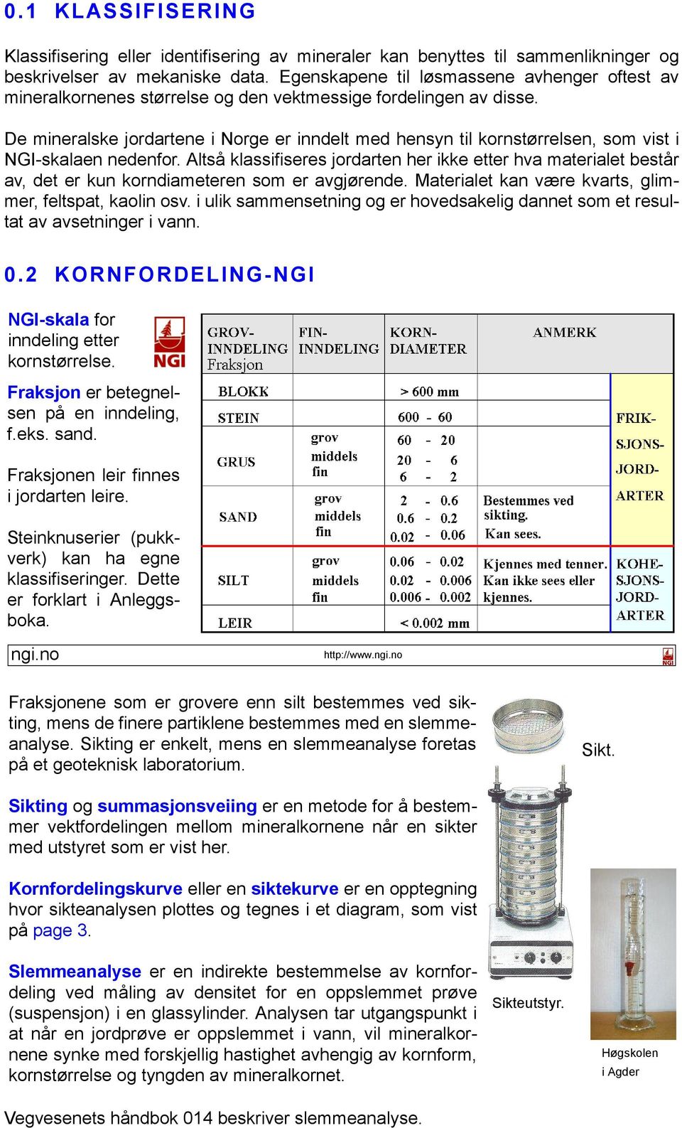 De mineralske jordartene i Norge er inndelt med hensyn til kornstørrelsen, som vist i NGIskalaen nedenfor.