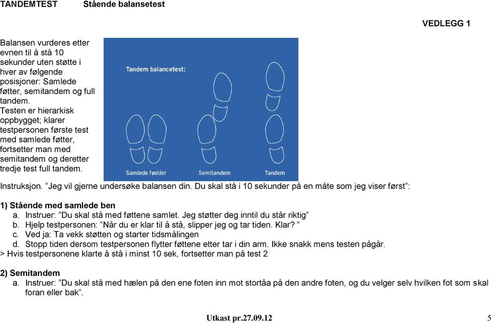 Jeg vil gjerne undersøke balansen din. Du skal stå i 10 sekunder på en måte som jeg viser først : 1) Stående med samlede ben a. Instruer: Du skal stå med føttene samlet.