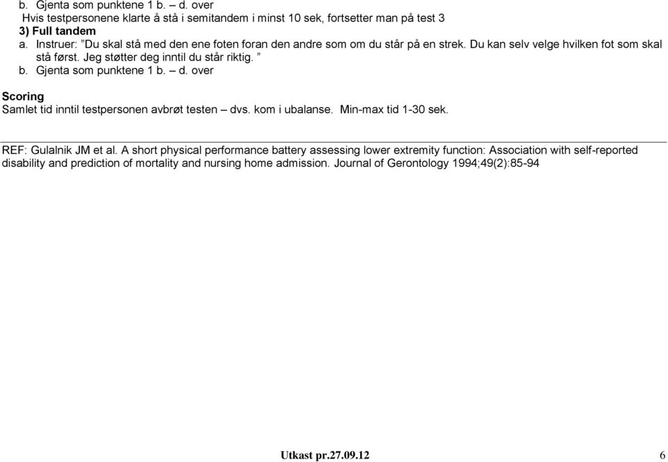 Gjenta som punktene 1 b. d. over Scoring Samlet tid inntil testpersonen avbrøt testen dvs. kom i ubalanse. Min-max tid 1-30 sek. REF: Gulalnik JM et al.