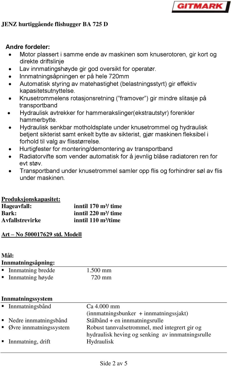 Knusetrommelens rotasjonsretning ( framover ) gir mindre slitasje på transportband Hydraulisk avtrekker for hammerakslinger(ekstrautstyr) forenkler hammerbytte.