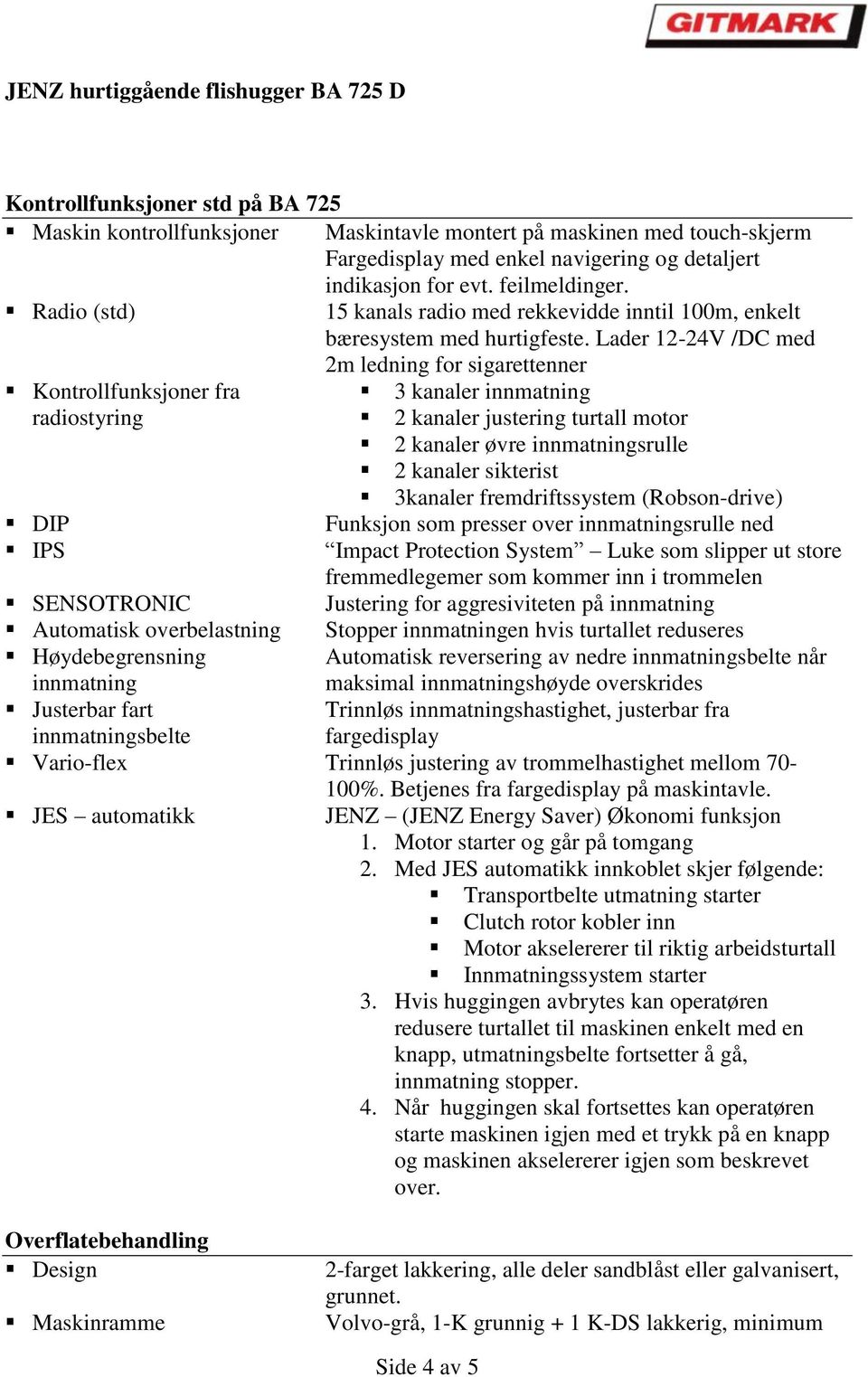 Lader 12-24V /DC med 2m ledning for sigarettenner Kontrollfunksjoner fra 3 kanaler innmatning radiostyring 2 kanaler justering turtall motor 2 kanaler øvre innmatningsrulle 2 kanaler sikterist