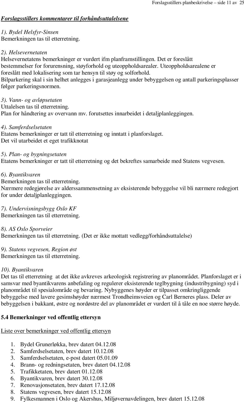 Uteoppholdsarealene er foreslått med lokalisering som tar hensyn til støy og solforhold.