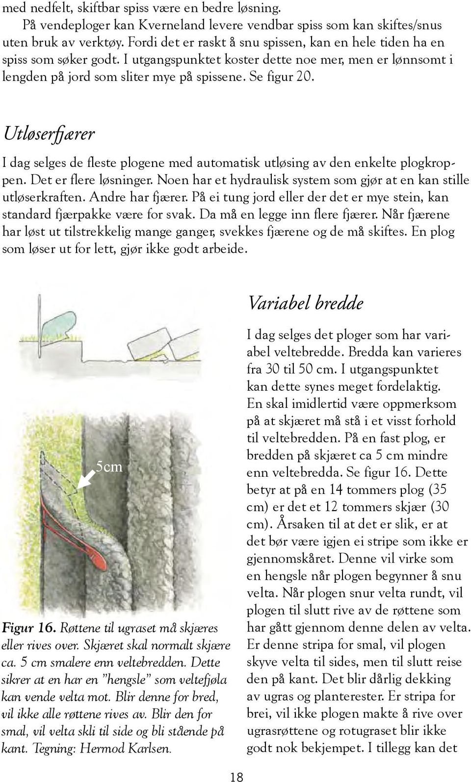 Utløserfjærer I dag selges de fleste plogene med automatisk utløsing av den enkelte plogkroppen. Det er flere løsninger. Noen har et hydraulisk system som gjør at en kan stille utløserkraften.