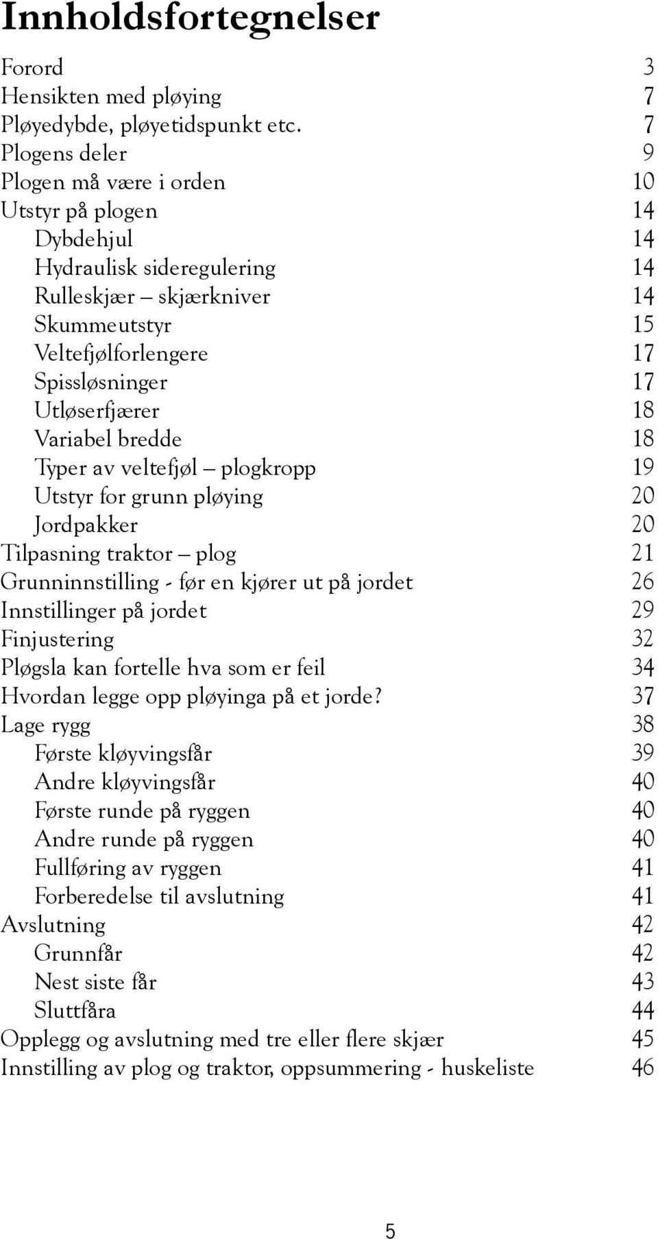 Utløserfjærer 18 Variabel bredde 18 Typer av veltefjøl plogkropp 19 Utstyr for grunn pløying 20 Jordpakker 20 Tilpasning traktor plog 21 Grunninnstilling - før en kjører ut på jordet 26 Innstillinger