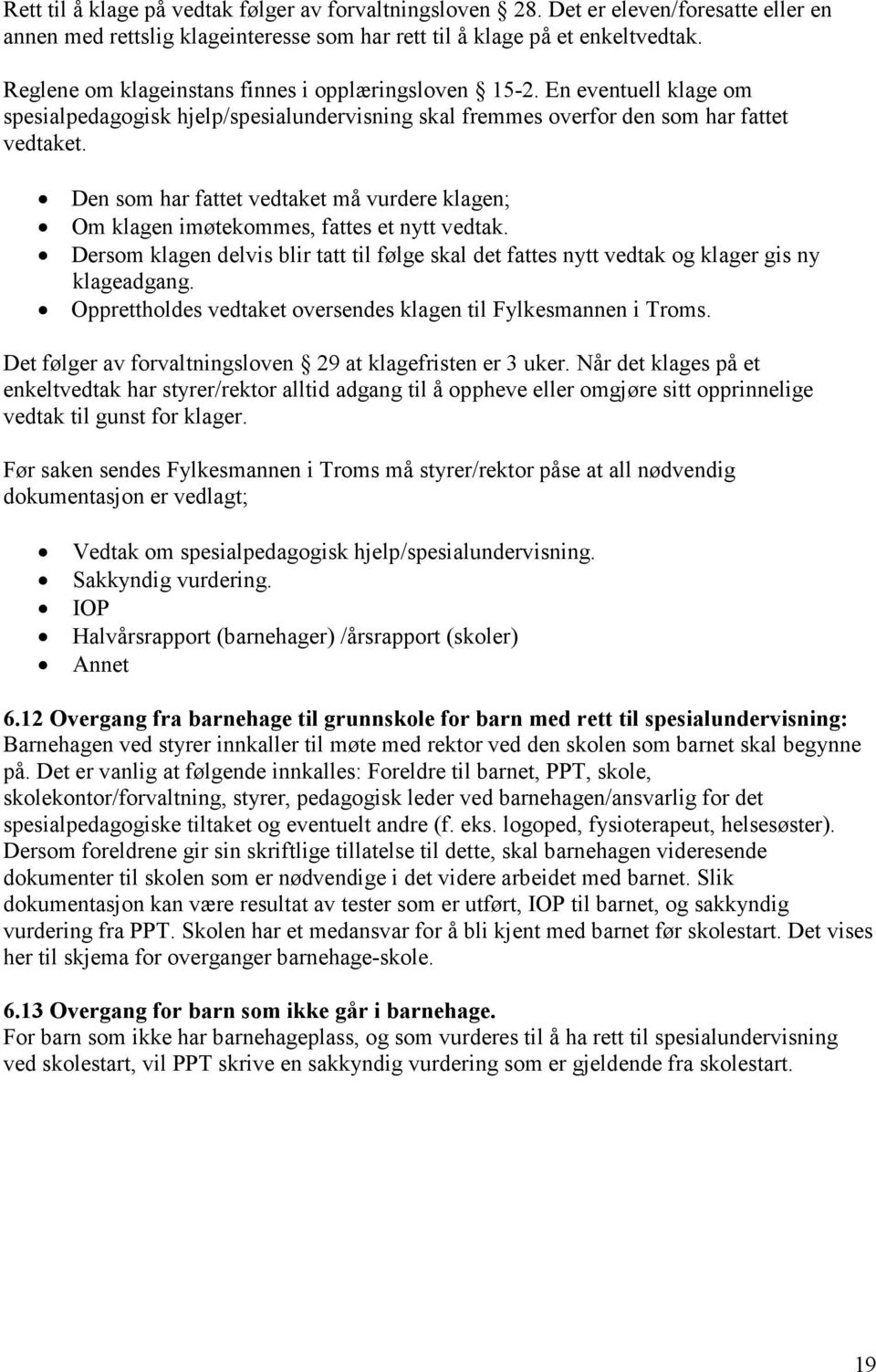 Den som har fattet vedtaket må vurdere klagen; Om klagen imøtekommes, fattes et nytt vedtak. Dersom klagen delvis blir tatt til følge skal det fattes nytt vedtak og klager gis ny klageadgang.