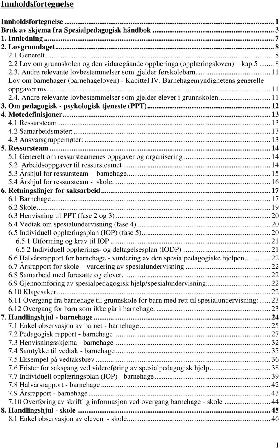 ... 11 Lov om barnehager (barnehageloven) - Kapittel IV. Barnehagemyndighetens generelle oppgaver mv.... 11 2.4. Andre relevante lovbestemmelser som gjelder elever i grunnskolen.... 11 3.