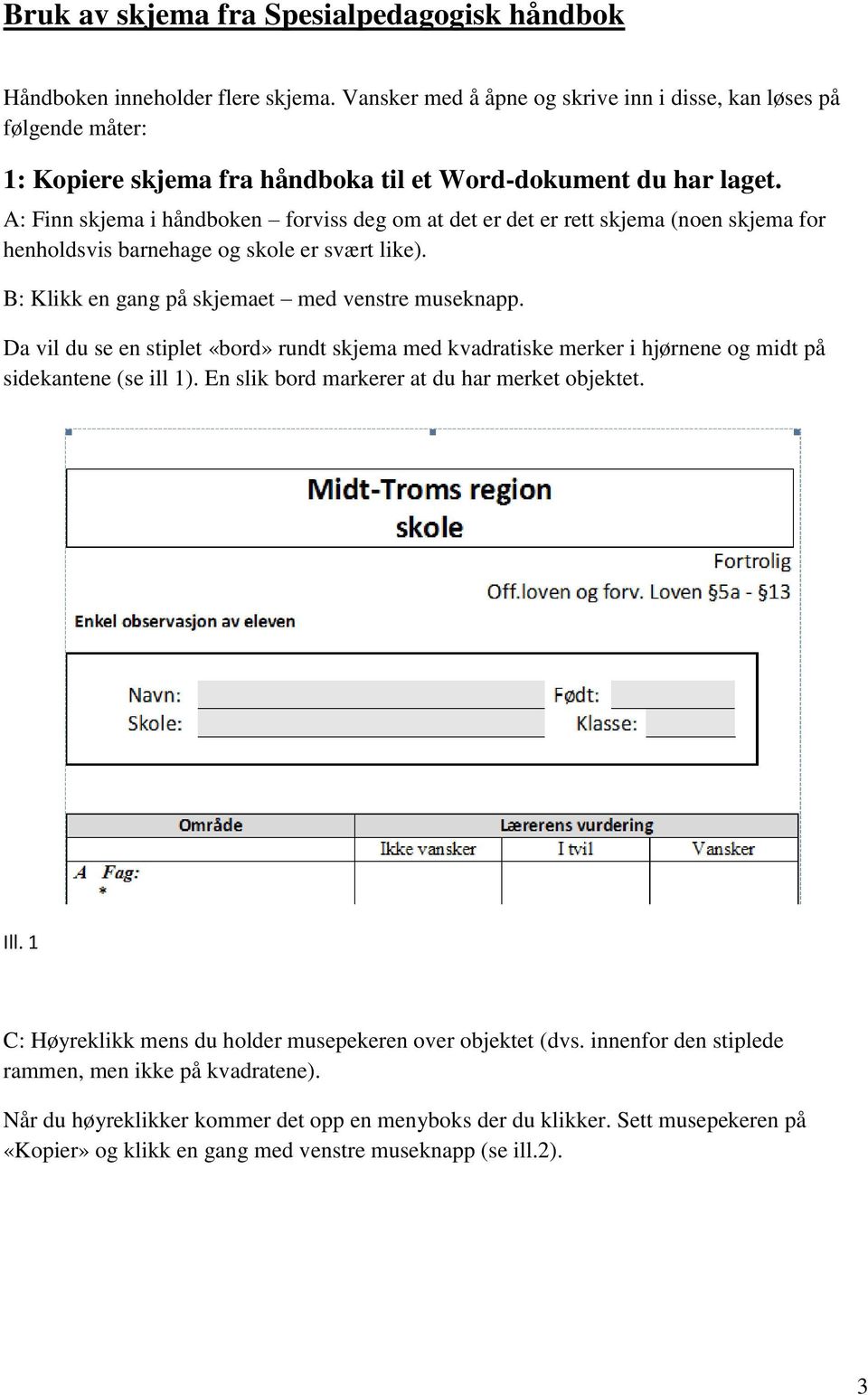 A: Finn skjema i håndboken forviss deg om at det er det er rett skjema (noen skjema for henholdsvis barnehage og skole er svært like). B: Klikk en gang på skjemaet med venstre museknapp.