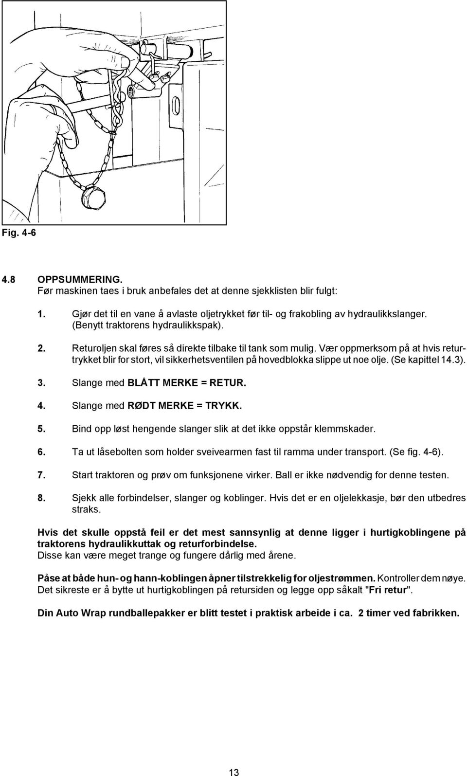 Vær oppmerksom på at hvis returtrykket blir for stort, vil sikkerhetsventilen på hovedblokka slippe ut noe olje. (Se kapittel 14.3). 3. Slange med BLÅTT MERKE = RETUR. 4.