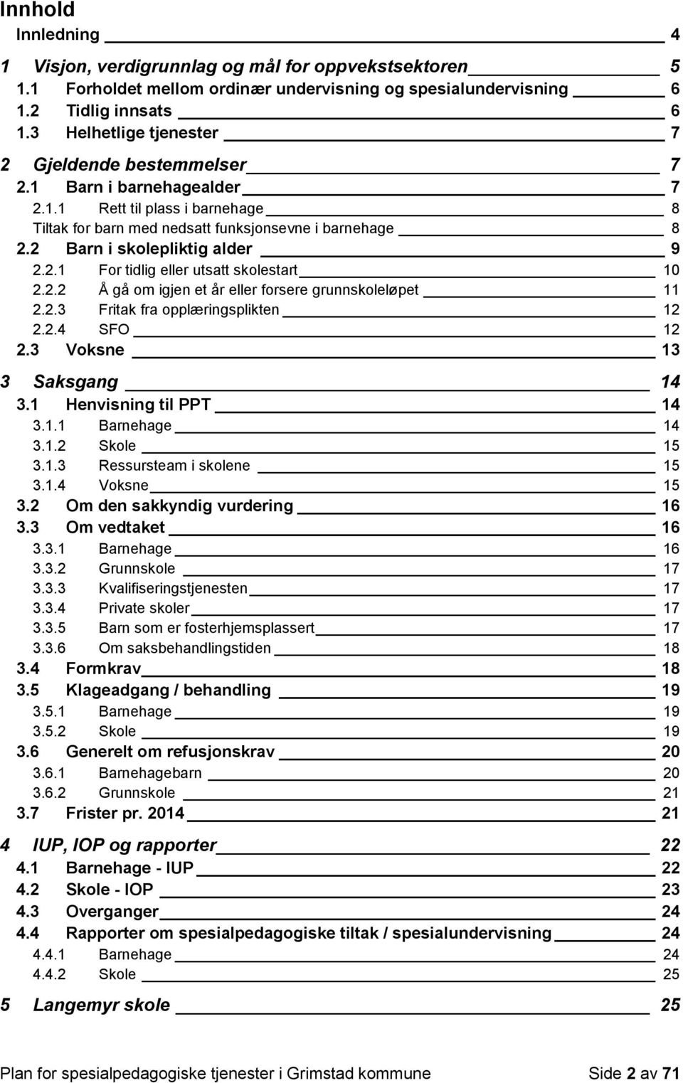 2 Barn i skolepliktig alder 9 2.2.1 For tidlig eller utsatt skolestart 10 2.2.2 Å gå om igjen et år eller forsere grunnskoleløpet 11 2.2.3 Fritak fra opplæringsplikten 12 2.2.4 SFO 12 2.