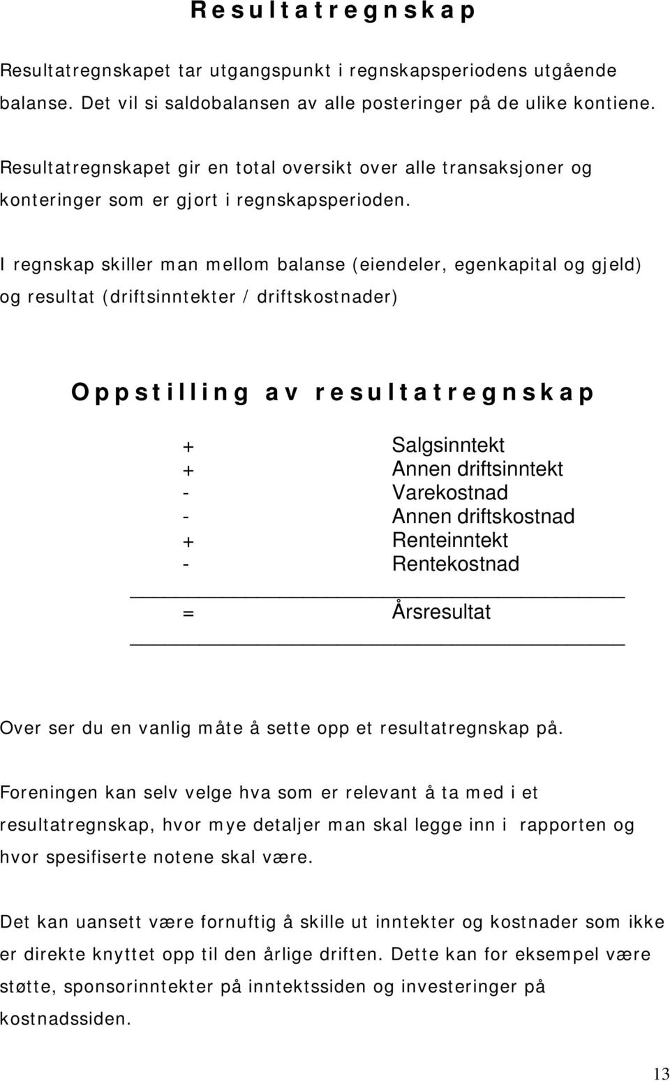 I regnskap skiller man mellom balanse (eiendeler, egenkapital og gjeld) og resultat (driftsinntekter / driftskostnader) Oppstilling av resultatregnskap + Salgsinntekt + Annen driftsinntekt -