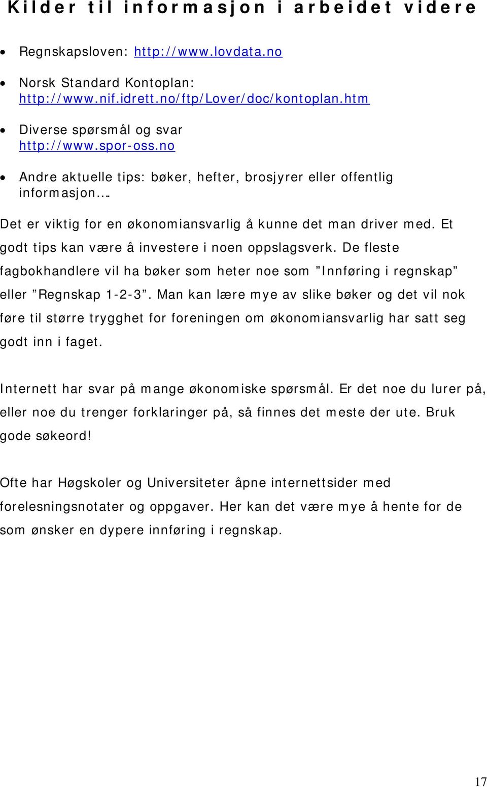 Et godt tips kan være å investere i noen oppslagsverk. De fleste fagbokhandlere vil ha bøker som heter noe som Innføring i regnskap eller Regnskap 1-2-3.