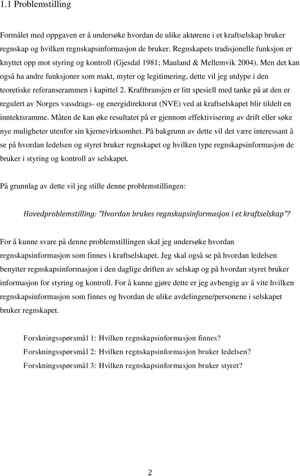 Men det kan også ha andre funksjoner som makt, myter og legitimering, dette vil jeg utdype i den teoretiske referanserammen i kapittel 2.