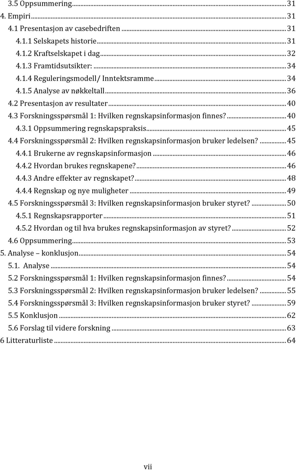 4 Forskningsspørsmål 2: Hvilken regnskapsinformasjon bruker ledelsen?... 45 4.4.1 Brukerne av regnskapsinformasjon... 46 4.4.2 Hvordan brukes regnskapene?... 46 4.4.3 Andre effekter av regnskapet?