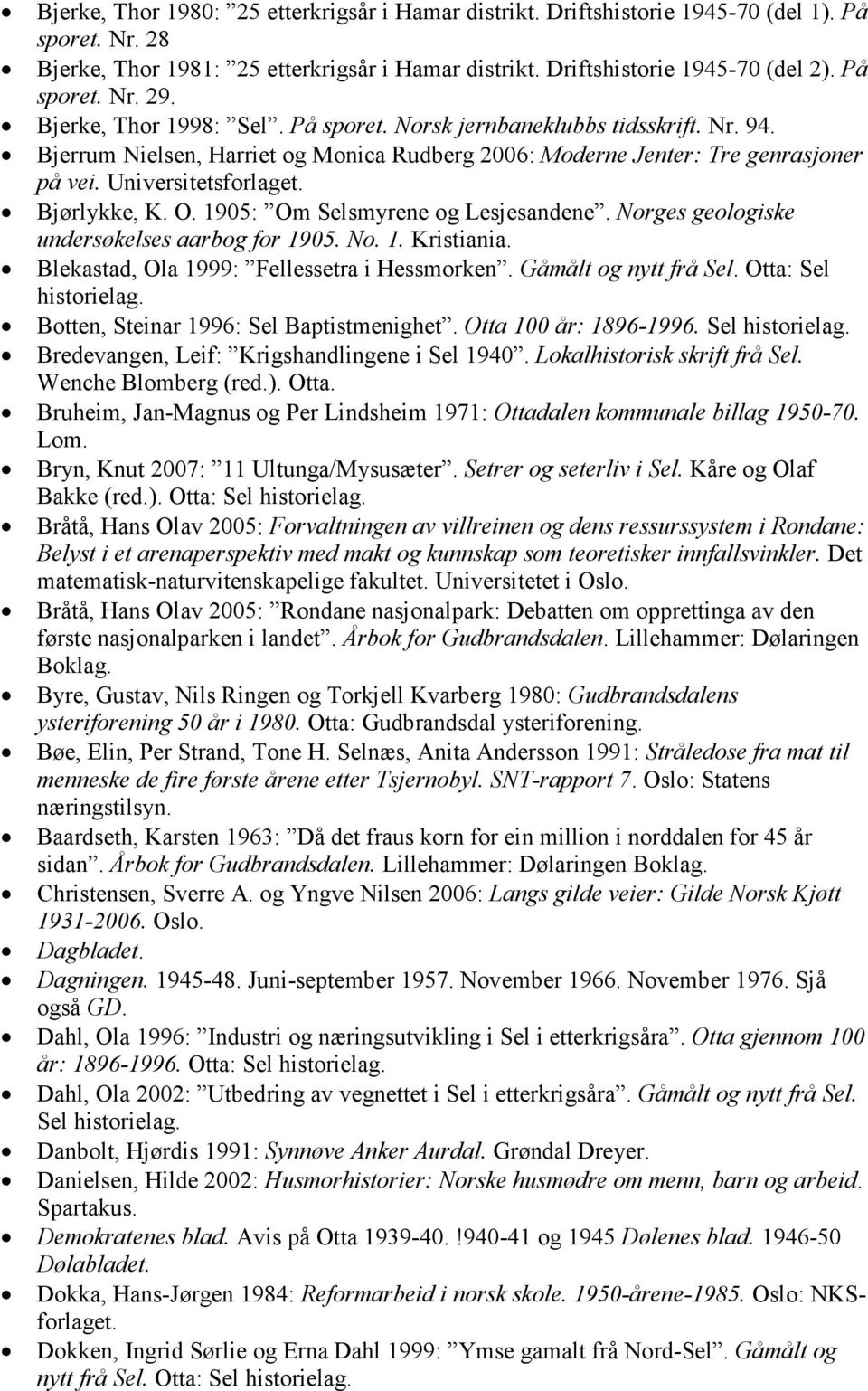 O. 1905: Om Selsmyrene og Lesjesandene. Norges geologiske undersøkelses aarbog for 1905. No. 1. Kristiania. Blekastad, Ola 1999: Fellessetra i Hessmorken. Gåmålt og nytt frå Sel.