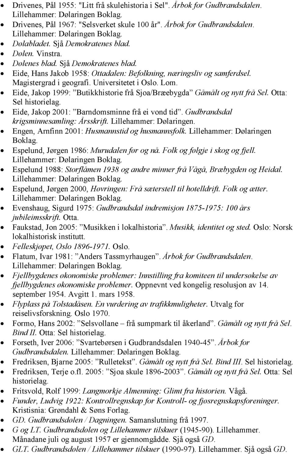 Eide, Jakop 1999: Butikkhistorie frå Sjoa/Bræebygda Gåmålt og nytt frå Sel. Otta: Sel Eide, Jakop 2001: Barndomsminne frå ei vond tid. Gudbrandsdal krigsminnesamling: Årsskrift.