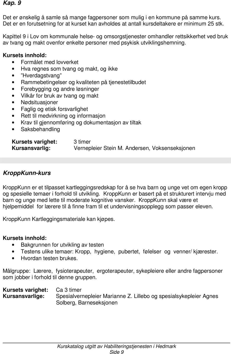 Nødsituasjoner Faglig og etisk forsvarlighet Rett til medvirkning og informasjon Krav til gjennomføring og dokumentasjon av tiltak Saksbehandling 3 timer Vernepleier Stein M.