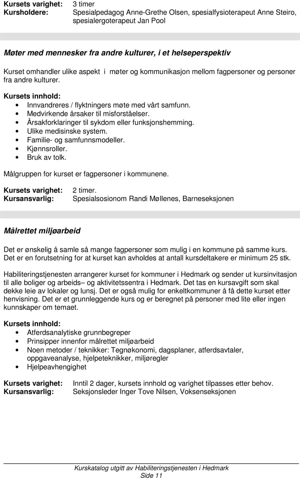 Årsakforklaringer til sykdom eller funksjonshemming. Ulike medisinske system. Familie- og samfunnsmodeller. Kjønnsroller. Bruk av tolk. Målgruppen for kurset er fagpersoner i kommunene. 2 timer.