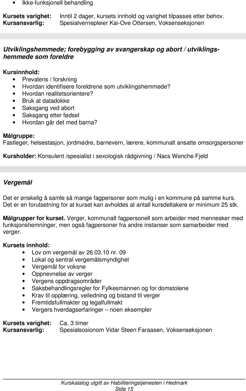 foreldrene som utviklingshemmede? Hvordan realitetsorientere? Bruk at datadokke Saksgang ved abort Saksgang etter fødsel Hvordan går det med barna?