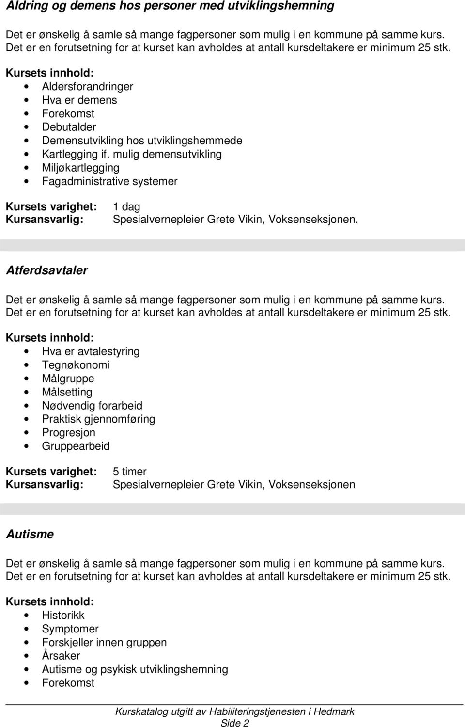 Atferdsavtaler Hva er avtalestyring Tegnøkonomi Målgruppe Målsetting Nødvendig forarbeid Praktisk gjennomføring Progresjon Gruppearbeid 5 timer