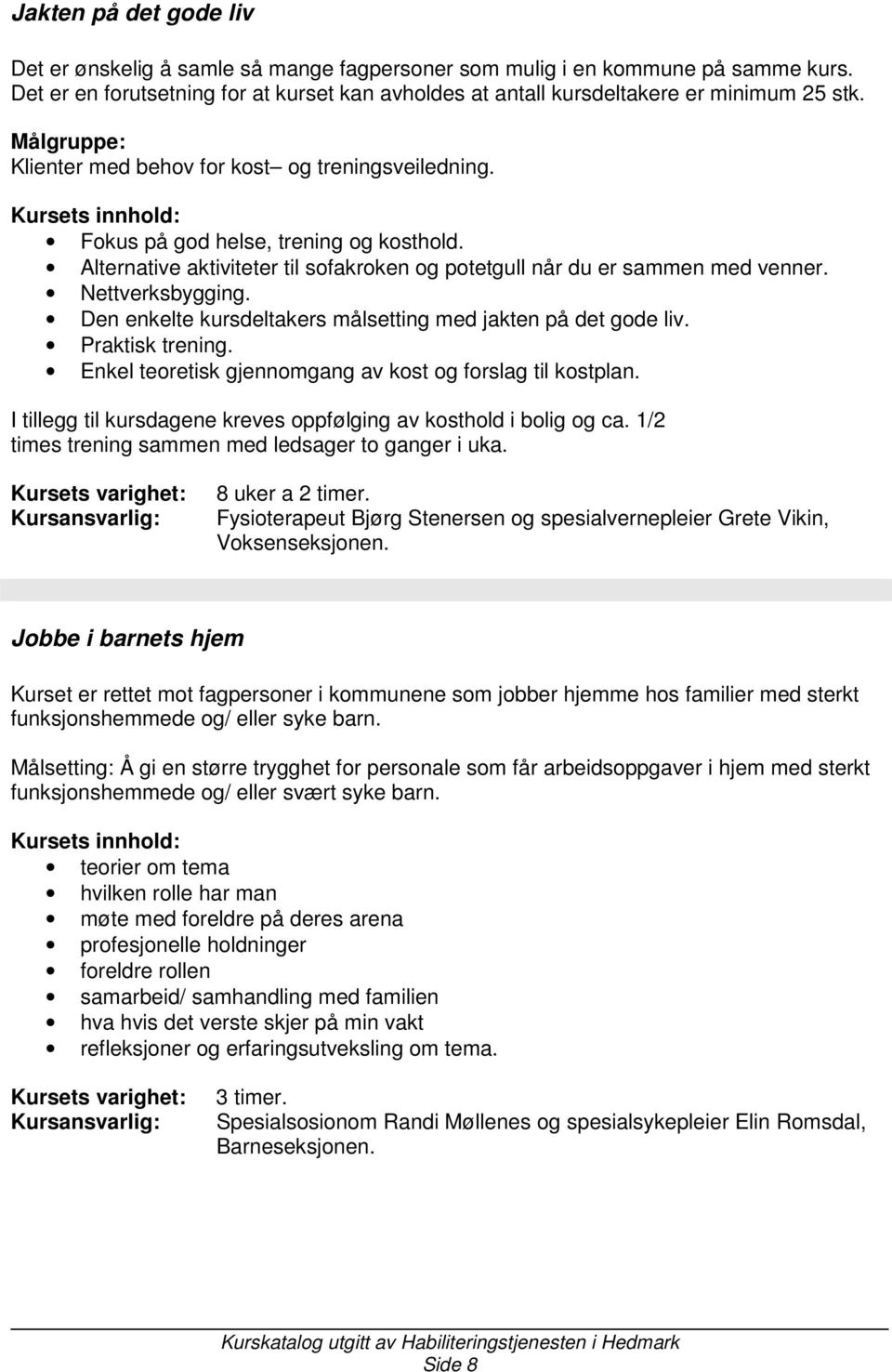 Enkel teoretisk gjennomgang av kost og forslag til kostplan. I tillegg til kursdagene kreves oppfølging av kosthold i bolig og ca. 1/2 times trening sammen med ledsager to ganger i uka.