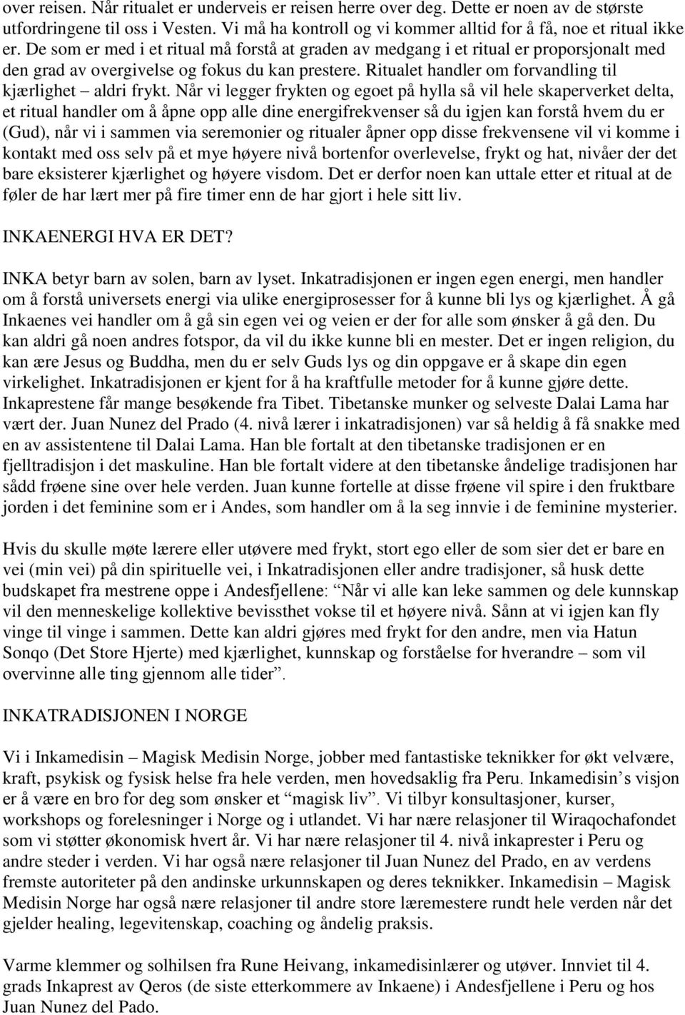 Når vi legger frykten og egoet på hylla så vil hele skaperverket delta, et ritual handler om å åpne opp alle dine energifrekvenser så du igjen kan forstå hvem du er (Gud), når vi i sammen via