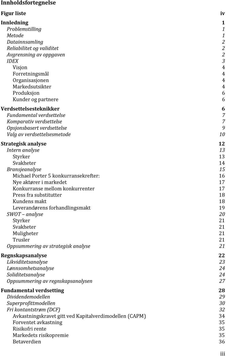 Strategisk analyse 12 Intern analyse 13 Styrker 13 Svakheter 14 Bransjeanalyse 15 Michael Porter 5 konkurransekrefter: 16 Nye aktører i markedet 17 Konkurranse mellom konkurrenter 17 Press fra