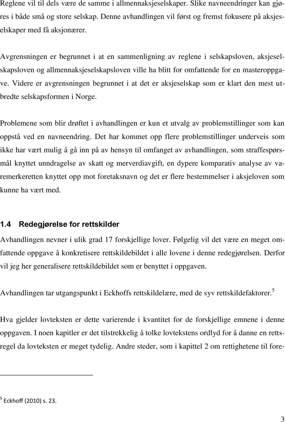 Avgrensningen er begrunnet i at en sammenligning av reglene i selskapsloven, aksjeselskapsloven og allmennaksjeselskapsloven ville ha blitt for omfattende for en masteroppgave.