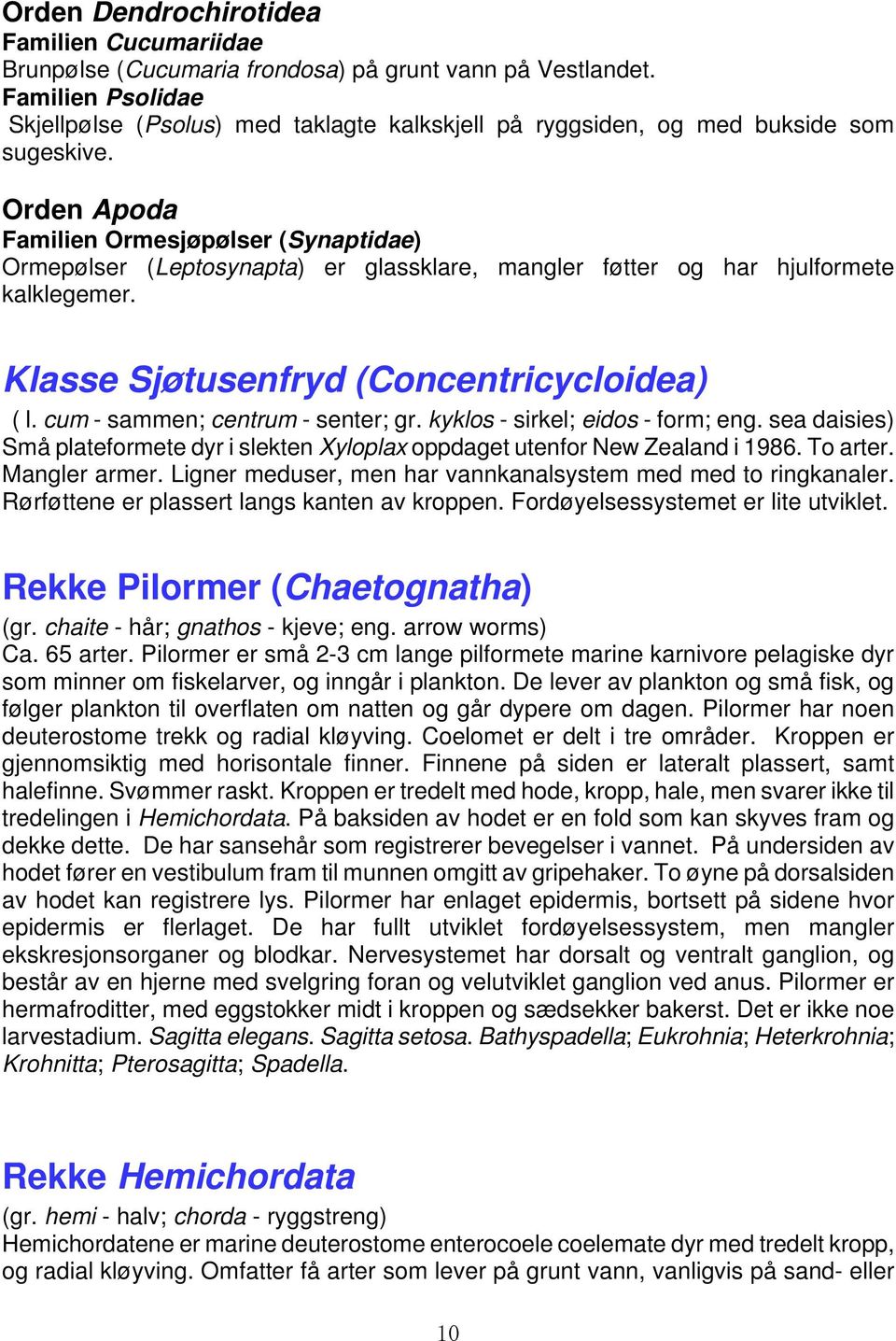 Orden Apoda Familien Ormesjøpølser (Synaptidae) Ormepølser (Leptosynapta) er glassklare, mangler føtter og har hjulformete kalklegemer. Klasse Sjøtusenfryd (Concentricycloidea) ( l.