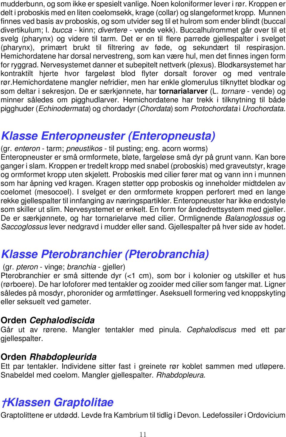 Buccalhulrommet går over til et svelg (pharynx) og videre til tarm. Det er en til flere parrede gjellespalter i svelget (pharynx), primært brukt til filtrering av føde, og sekundært til respirasjon.