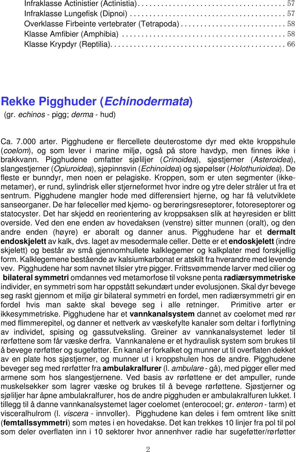 Pigghudene er flercellete deuterostome dyr med ekte kroppshule (coelom), og som lever i marine miljø, også på store havdyp, men finnes ikke i brakkvann.